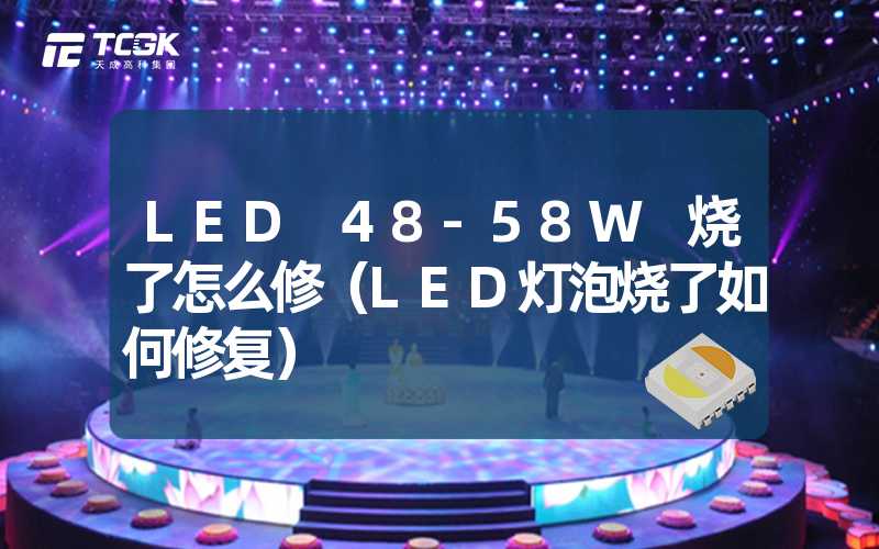 LED 48-58W 烧了怎么修（LED灯泡烧了如何修复）